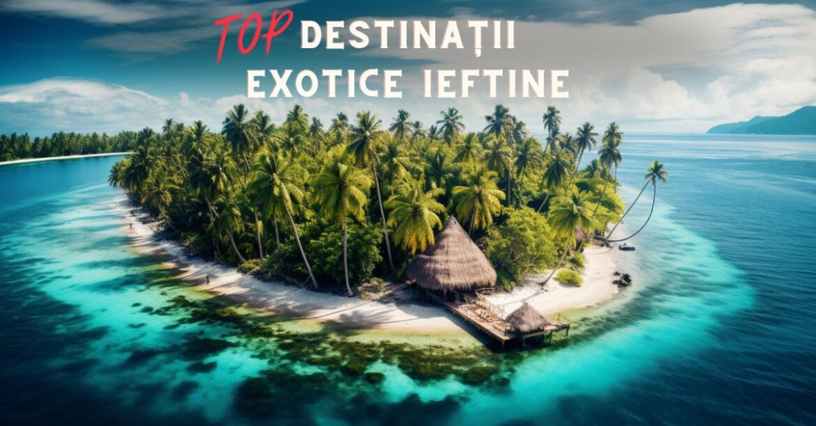 Destinații exotice ieftine